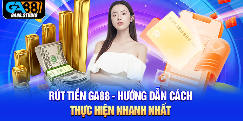 Rút Tiền Ga88 - Hướng Dẫn Cách Thực Hiện Nhanh Nhất