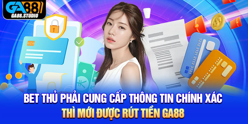 Bet thủ phải cung cấp thông tin chính xác thì mới được rút tiền Ga88