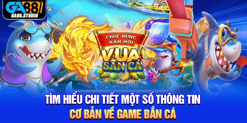 Tìm hiểu chi tiết một số thông tin cơ bản về game bắn cá