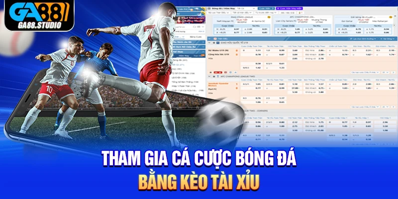 Tham gia cá cược bóng đá bằng kèo Tài Xỉu
