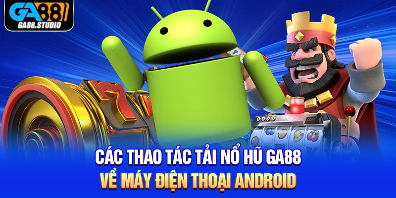 Tải Nổ Hũ Ga88 - Mang Đến Thiên Đường Quay Hũ Hấp Dẫn 2 Các thao tác tải nổ hũ Ga88 về máy điện thoại Android