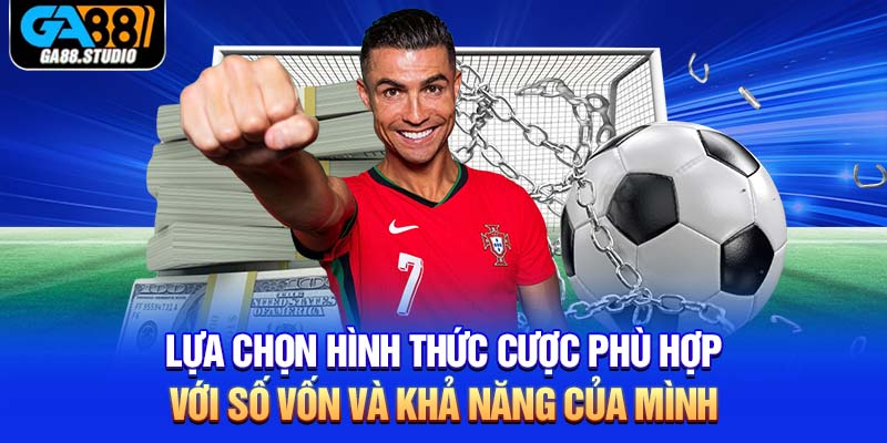 Lựa chọn hình thức cược phù hợp với số vốn và khả năng của mình