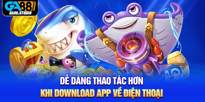 Tải Bắn Cá Ga88 - Mang Đến Thiên Đường Săn Bắt Hấp Dẫn 2 Dễ dàng thao tác hơn khi download app về điện thoại