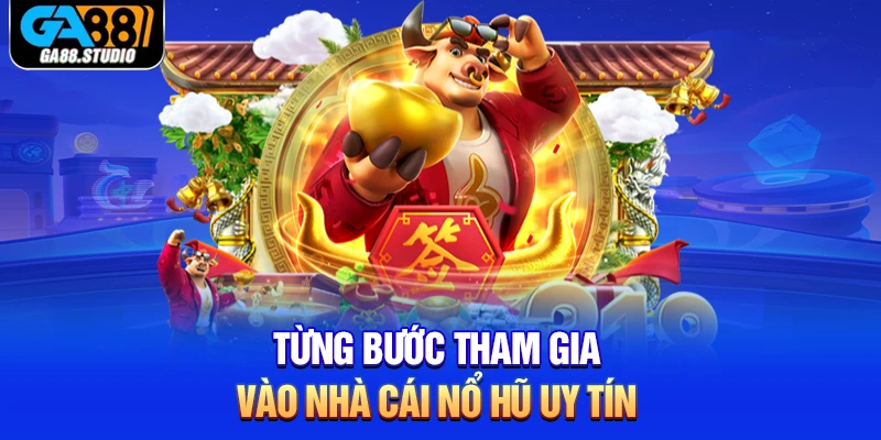 Từng bước tham gia vào nhà cái nổ hũ uy tín