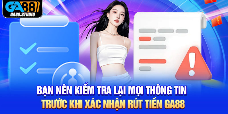Bạn nên kiểm tra lại mọi thông tin trước khi xác nhận rút tiền Ga88
