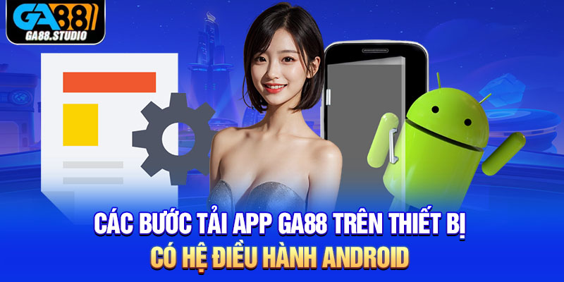 Các bước tải app Ga88 trên thiết bị có hệ điều hành Android