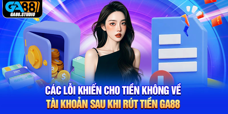 Các lỗi khiến cho tiền không về tài khoản sau khi rút tiền Ga88               