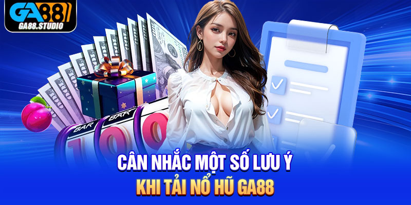 Tải Nổ Hũ Ga88 - Mang Đến Thiên Đường Quay Hũ Hấp Dẫn 4 Cân nhắc một số lưu ý khi tải nổ hũ Ga88