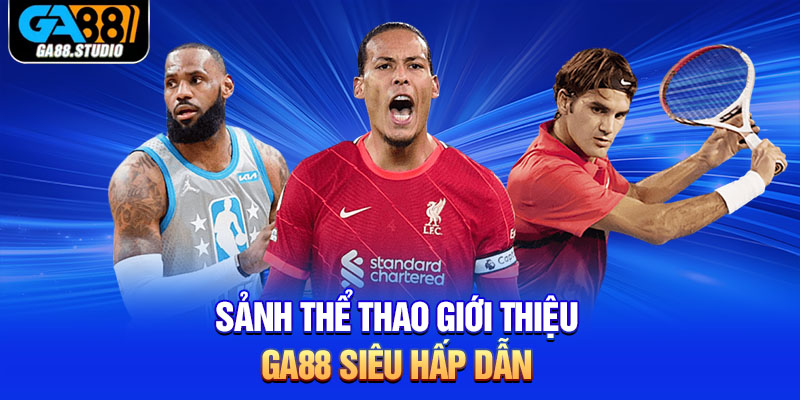 Giới Thiệu Ga88 - Thương Hiệu Giải Trí Hấp Dẫn Bậc Nhất 4 Sảnh thể thao giới thiệu Ga88 siêu hấp dẫn
