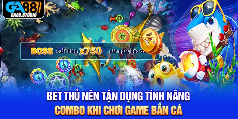 Bet thủ nên tận dụng tính năng combo khi chơi game bắn cá