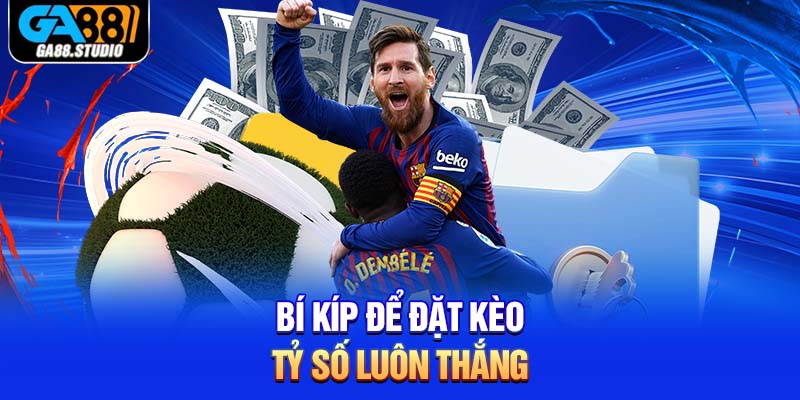 Bí kíp để đặt kèo tỷ số luôn thắng