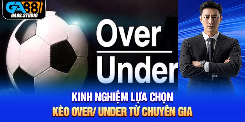 Kinh nghiệm lựa chọn kèo over/ under từ chuyên gia